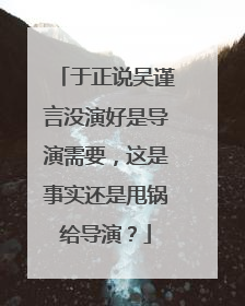 于正说吴谨言没演好是导演需要，这是事实还是甩锅给导演？