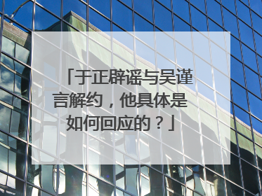 于正辟谣与吴谨言解约，他具体是如何回应的？