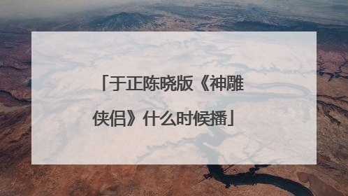 于正陈晓版《神雕侠侣》什么时候播