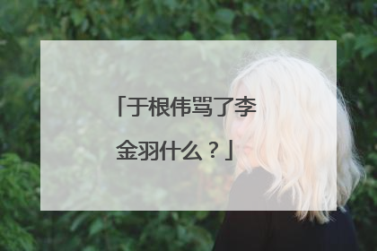 于根伟骂了李金羽什么？