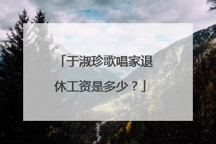 于淑珍歌唱家退休工资是多少?