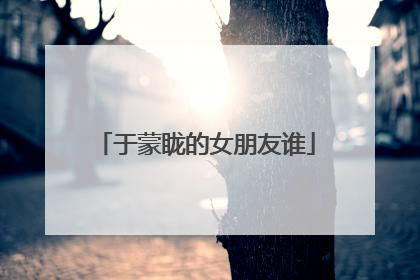 于蒙眬的女朋友谁