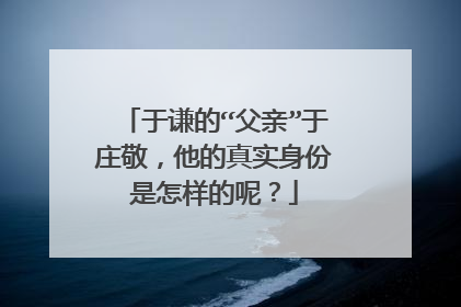 于谦的“父亲”于庄敬，他的真实身份是怎样的呢？