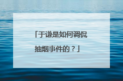 于谦是如何调侃抽烟事件的？