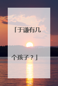 于谦有几个孩子？