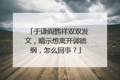 于谦阎鹤祥双双发文，暗示想离开郭德纲，怎么回事？