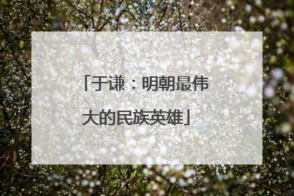 于谦:明朝最伟大的民族英雄