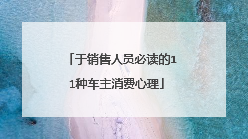 于销售人员必读的11种车主消费心理