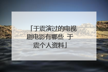 于震演过的电视剧电影有哪些 于震个人资料
