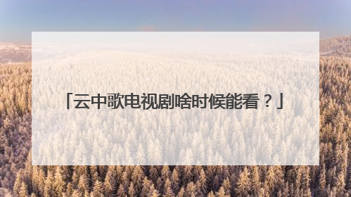 云中歌电视剧啥时候能看？