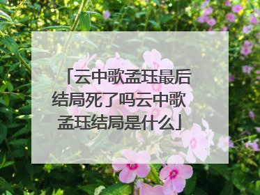 云中歌孟珏最后结局死了吗云中歌孟珏结局是什么