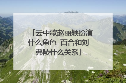 云中歌赵丽颖扮演什么角色 百合和刘弗陵什么关系