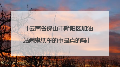 云南省保山市隆阳区加油站闹鬼纸车的事是真的吗