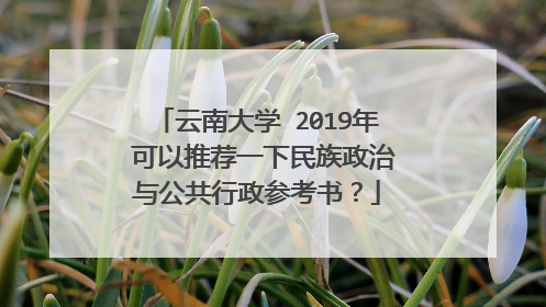 云南大学 2019年 可以推荐一下民族政治与公共行政参考书？