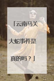 云南马关大蛇事件是真的吗？