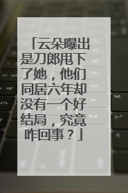 云朵曝出是刀郎甩下了她，他们同居六年却没有一个好结局，究竟咋回事？
