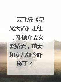 云飞凭《星光大道》走红，却抛弃妻女娶娇妻，前妻和女儿如今咋样了？