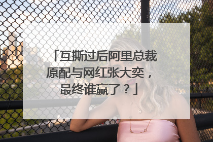互撕过后阿里总裁原配与网红张大奕，最终谁赢了？