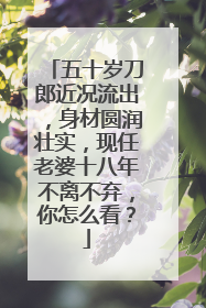 五十岁刀郎近况流出，身材圆润壮实，现任老婆十八年不离不弃，你怎么看？