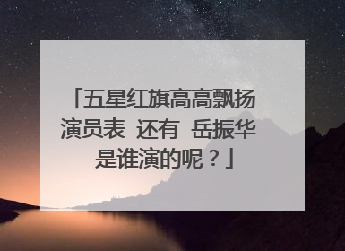五星红旗高高飘扬 演员表 还有 岳振华 是谁演的呢?