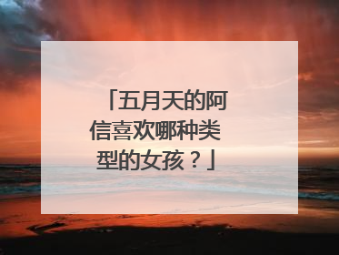 五月天的阿信喜欢哪种类型的女孩?