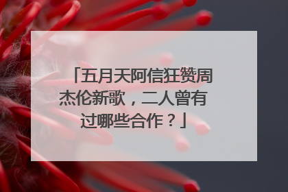 五月天阿信狂赞周杰伦新歌，二人曾有过哪些合作？