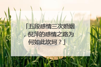 五段感情三次婚姻，倪萍的感情之路为何如此坎坷？