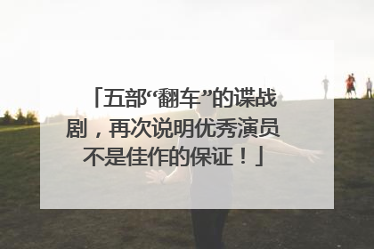 五部“翻车”的谍战剧,再次说明优秀演员不是佳作的保证!