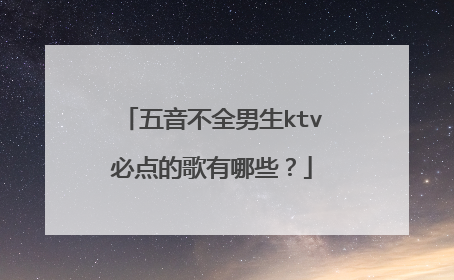五音不全男生ktv必点的歌有哪些？