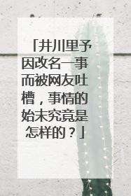 井川里予因改名一事而被网友吐槽,事情的始末究竟是怎样的?