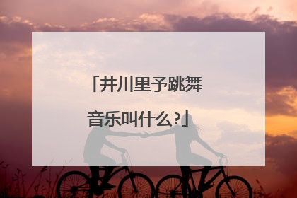 井川里予跳舞音乐叫什么?