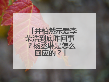 井柏然示爱李荣浩到底咋回事?杨丞琳是怎么回应的?