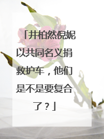 井柏然倪妮以共同名义捐救护车，他们是不是要复合了？
