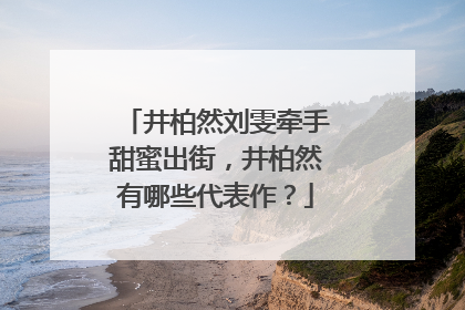 井柏然刘雯牵手甜蜜出街，井柏然有哪些代表作？