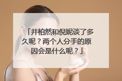 井柏然和倪妮谈了多久呢?两个人分手的原因会是什么呢?