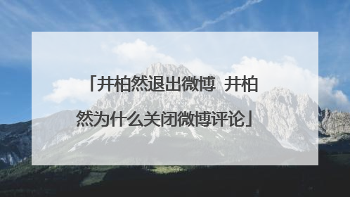 井柏然退出微博 井柏然为什么关闭微博评论