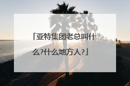 亚特集团老总叫什么?什么地方人?
