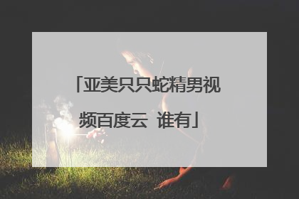 亚美只只蛇精男视频百度云 谁有