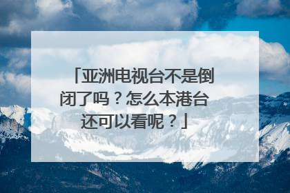 亚洲电视台不是倒闭了吗？怎么本港台还可以看呢？