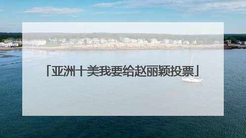 亚洲十美我要给赵丽颖投票