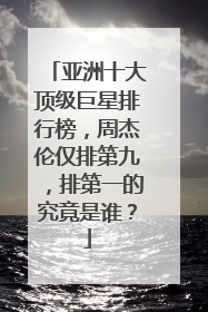 亚洲十大顶级巨星排行榜，周杰伦仅排第九，排第一的究竟是谁？