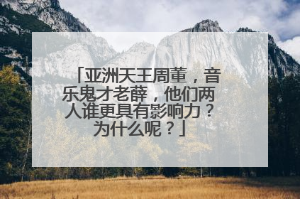 亚洲天王周董，音乐鬼才老薛，他们两人谁更具有影响力？为什么呢？