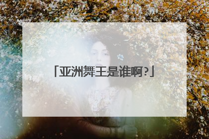 亚洲舞王是谁啊?