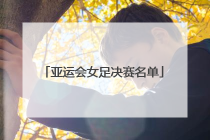 亚运会女足决赛名单