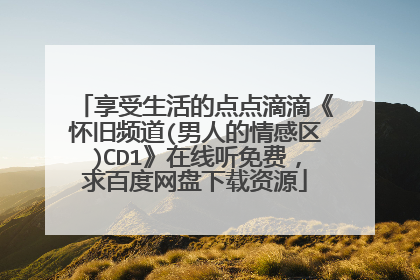 享受生活的点点滴滴《怀旧频道(男人的情感区)CD1》在线听免费，求百度网盘下载资源