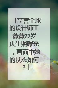 享誉全球的设计师王薇薇72岁庆生照曝光，画面中她的状态如何？