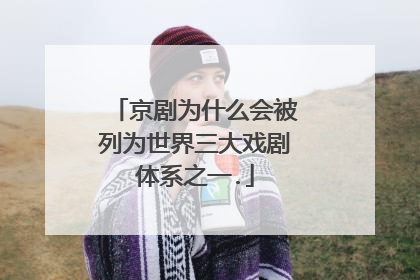 京剧为什么会被列为世界三大戏剧体系之一.