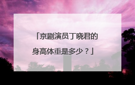 京剧演员丁晓君的身高体重是多少？