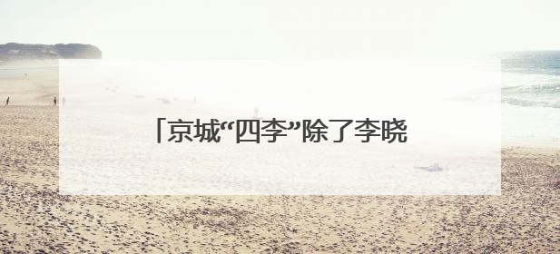 京城“四李”除了李晓华，李成儒之外还有谁