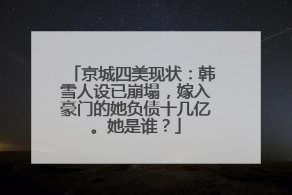 京城四美现状：韩雪人设已崩塌，嫁入豪门的她负债十几亿。她是谁？